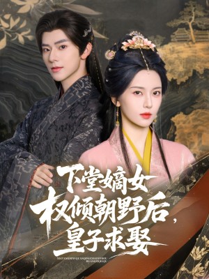 下堂嫡女权倾朝野后皇子求娶（下堂嫡女权倾朝野后，皇子求娶）（79集）张庭睿&六金yE