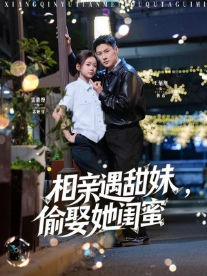 相亲遇甜妹偷娶她闺蜜（相亲遇甜妹，偷娶她闺蜜）（118集）王炳翔＆雷馥缦