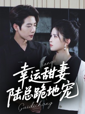 幸运甜妻陆总跪地宠（幸运甜妻，陆总跪地宠）（74集）马烁棋＆邹漪琳