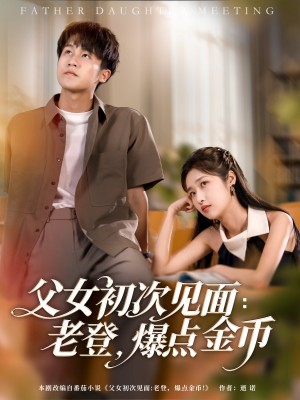 父女初次见面老登爆点金币（父女初次见面：老登，爆点金币）（82集）朱家妮&孙航